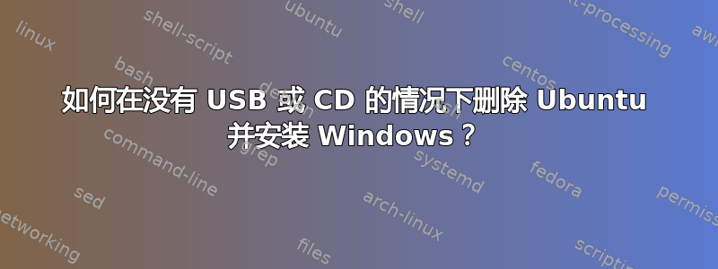 如何在没有 USB 或 CD 的情况下删除 Ubuntu 并安装 Windows？