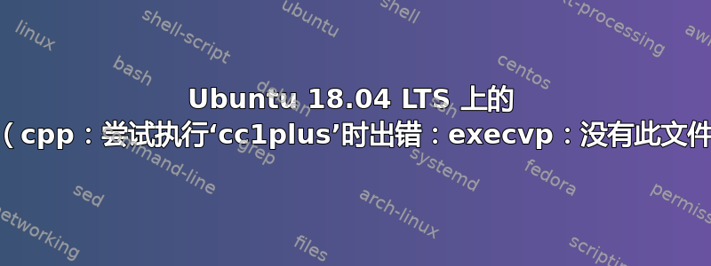 Ubuntu 18.04 LTS 上的 VScode（cpp：尝试执行‘cc1plus’时出错：execvp：没有此文件或目录）