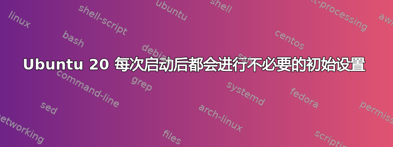 Ubuntu 20 每次启动后都会进行不必要的初始设置