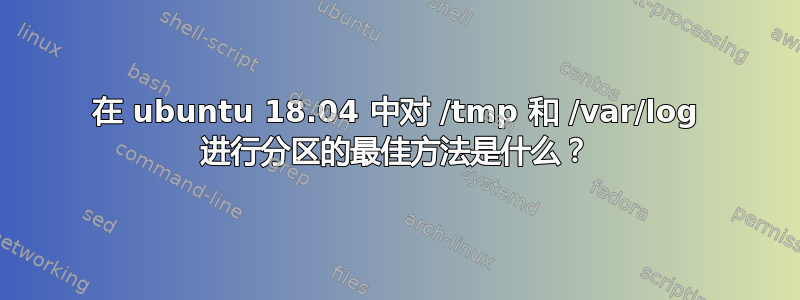 在 ubuntu 18.04 中对 /tmp 和 /var/log 进行分区的最佳方法是什么？