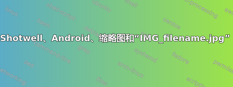 Shotwell、Android、缩略图和“IMG_filename.jpg”