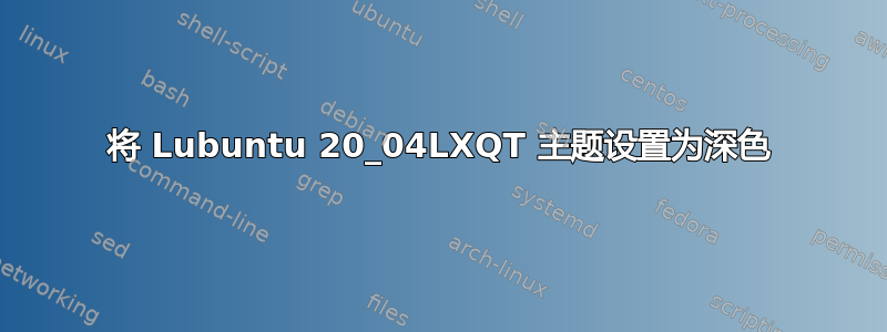 将 Lubuntu 20_04LXQT 主题设置为深色