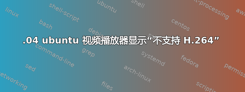 20.04 ubuntu 视频播放器显示“不支持 H.264”