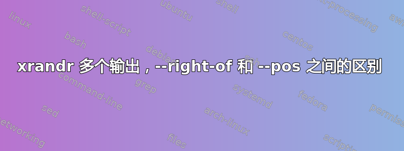 xrandr 多个输出，--right-of 和 --pos 之间的区别