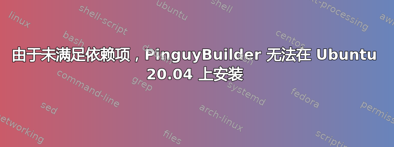 由于未满足依赖项，PinguyBuilder 无法在 Ubuntu 20.04 上安装