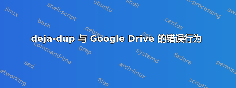 deja-dup 与 Google Drive 的错误行为