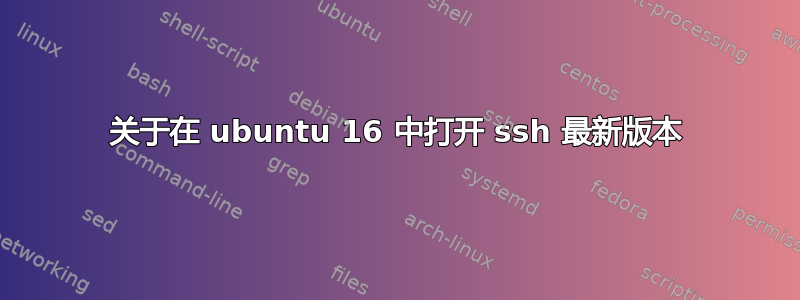 关于在 ubuntu 16 中打开 ssh 最新版本