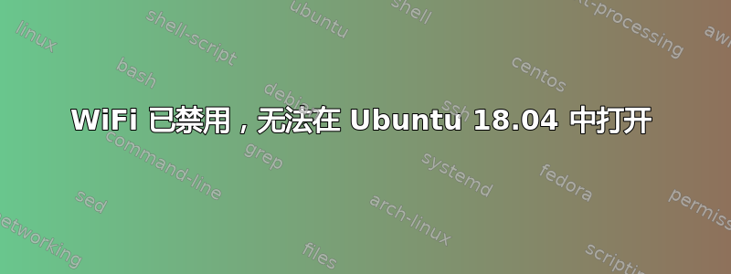 WiFi 已禁用，无法在 Ubuntu 18.04 中打开