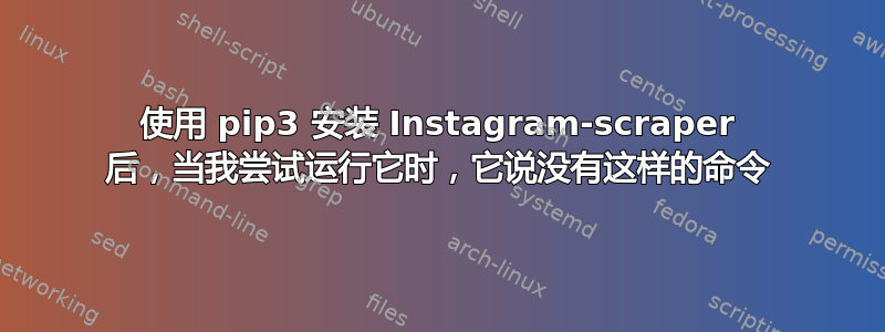 使用 pip3 安装 Instagram-scraper 后，当我尝试运行它时，它说没有这样的命令