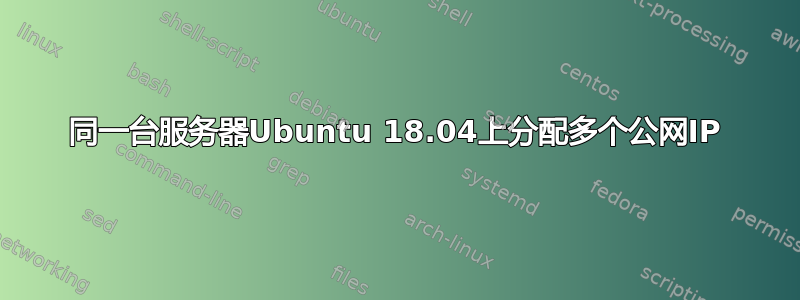 同一台服务器Ubuntu 18.04上分配多个公网IP