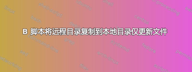 B 脚本将远程目录复制到本地目录仅更新文件