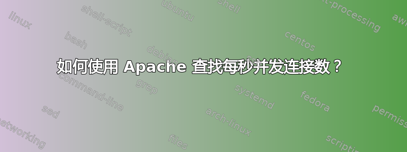 如何使用 Apache 查找每秒并发连接数？