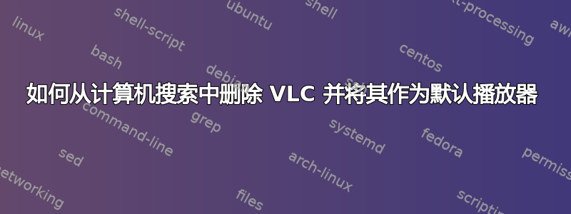 如何从计算机搜索中删除 VLC 并将其作为默认播放器