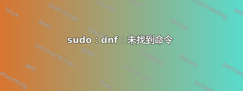 sudo：dnf：未找到命令