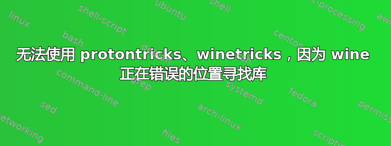 无法使用 protontricks、winetricks，因为 wine 正在错误的位置寻找库