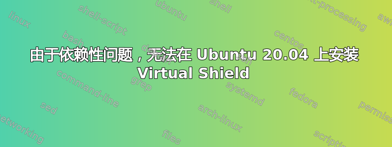 由于依赖性问题，无法在 Ubuntu 20.04 上安装 Virtual Shield