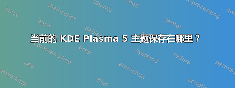 当前的 KDE Plasma 5 主题保存在哪里？