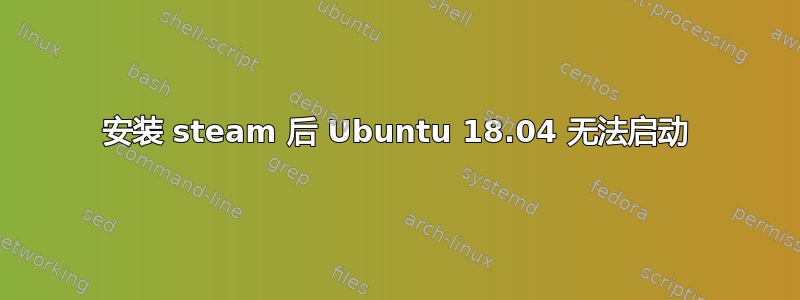 安装 steam 后 Ubuntu 18.04 无法启动