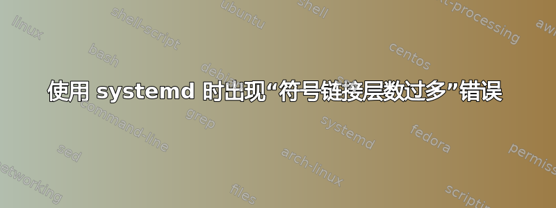 使用 systemd 时出现“符号链接层数过多”错误