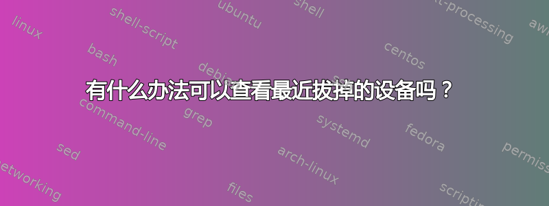 有什么办法可以查看最近拔掉的设备吗？