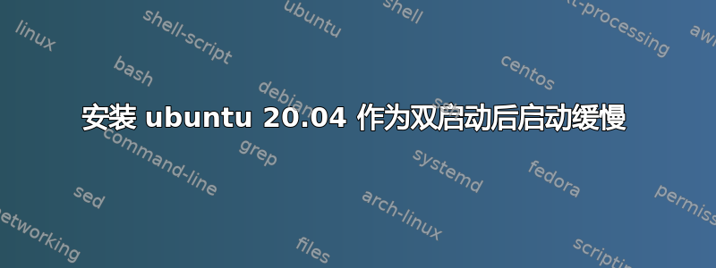 安装 ubuntu 20.04 作为双启动后启动缓慢