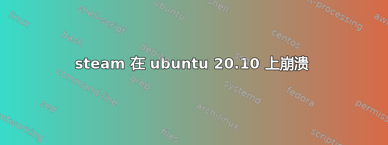 steam 在 ubuntu 20.10 上崩溃