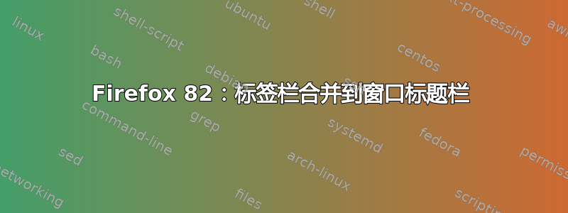 Firefox 82：标签栏合并到窗口标题栏