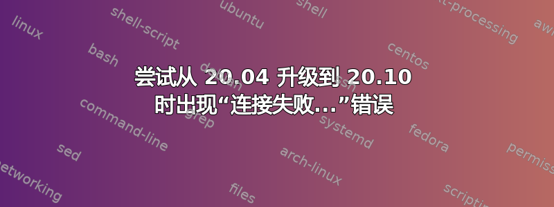 尝试从 20.04 升级到 20.10 时出现“连接失败...”错误