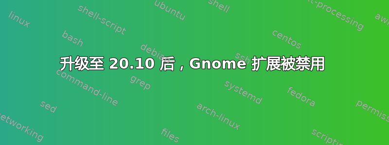 升级至 20.10 后，Gnome 扩展被禁用