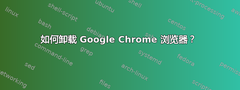 如何卸载 Google Chrome 浏览器？