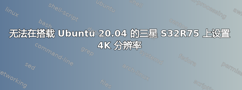 无法在搭载 Ubuntu 20.04 的三星 S32R75 上设置 4K 分辨率