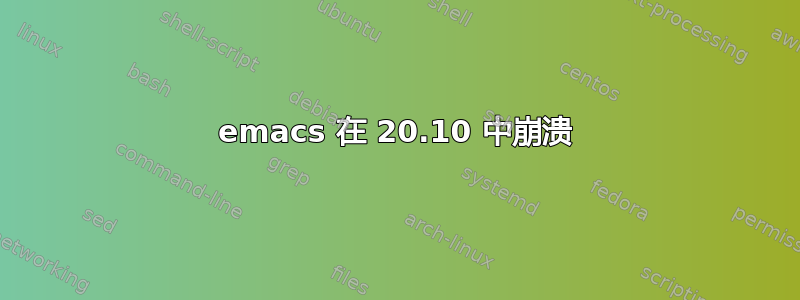 emacs 在 20.10 中崩溃