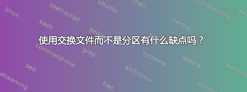 使用交换文件而不是分区有什么缺点吗？