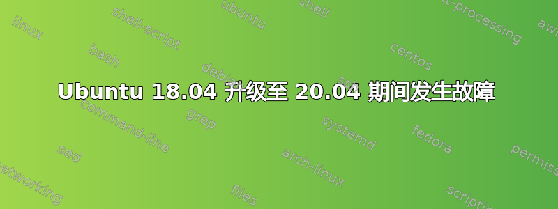 Ubuntu 18.04 升级至 20.04 期间发生故障