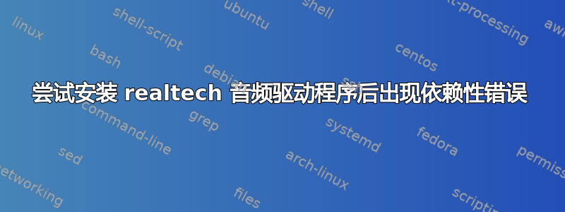 尝试安装 realtech 音频驱动程序后出现依赖性错误