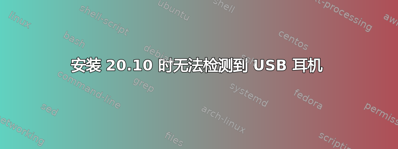 安装 20.10 时无法检测到 USB 耳机