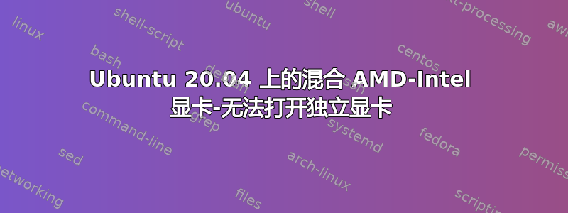 Ubuntu 20.04 上的混合 AMD-Intel 显卡-无法打开独立显卡