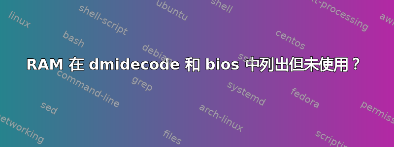 RAM 在 dmidecode 和 bios 中列出但未使用？