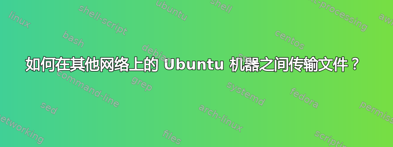 如何在其他网络上的 Ubuntu 机器之间传输文件？