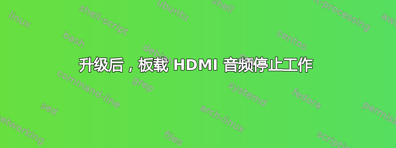 升级后，板载 HDMI 音频停止工作