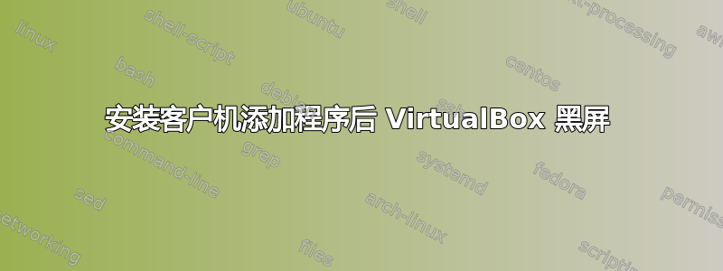 安装客户机添加程序后 VirtualBox 黑屏