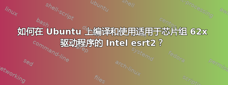 如何在 Ubuntu 上编译和使用适用于芯片组 62x 驱动程序的 Intel esrt2？