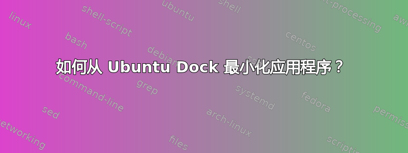 如何从 Ubuntu Dock 最小化应用程序？