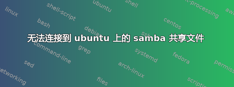 无法连接到 ubuntu 上的 samba 共享文件