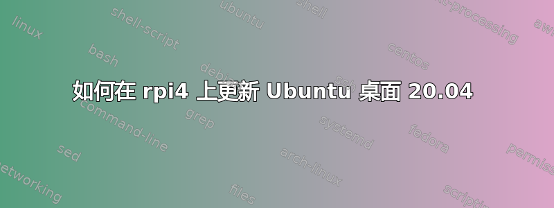 如何在 rpi4 上更新 Ubuntu 桌面 20.04