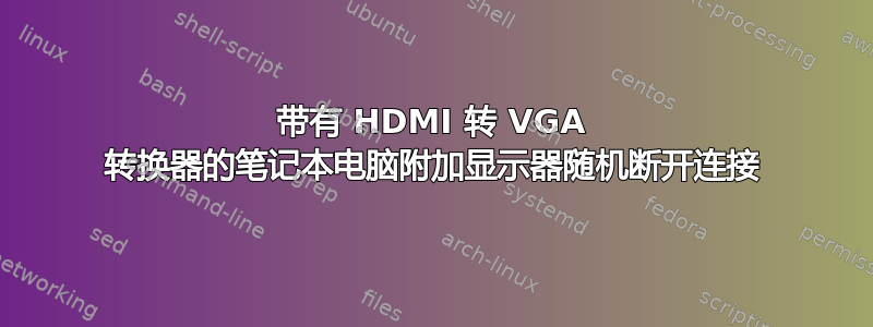 带有 HDMI 转 VGA 转换器的笔记本电脑附加显示器随机断开连接