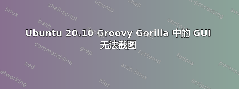 Ubuntu 20.10 Groovy Gorilla 中的 GUI 无法截图