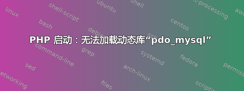 PHP 启动：无法加载动态库“pdo_mysql”