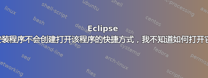 Eclipse 安装程序不会创建打开该程序的快捷方式，我不知道如何打开它