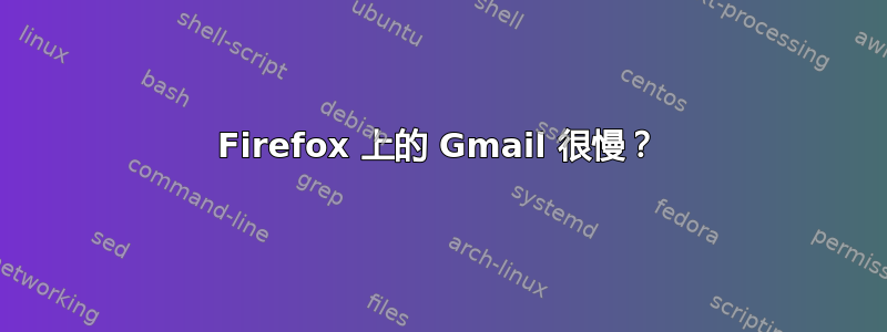 Firefox 上的 Gmail 很慢？